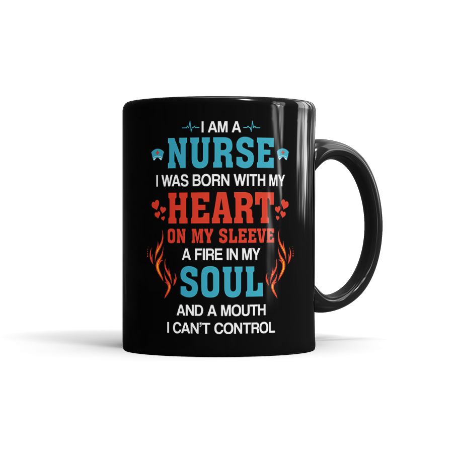 I Am A Nurse. I Was Born With My Heart On My Sleeve, A Fire In My Soul, And A Mouth I Can't Control