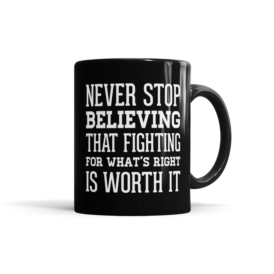Never Stop Believing That Fighting For What's Right Is Worth It