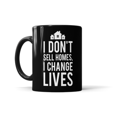 I Don't Sell Homes, I Change Lives