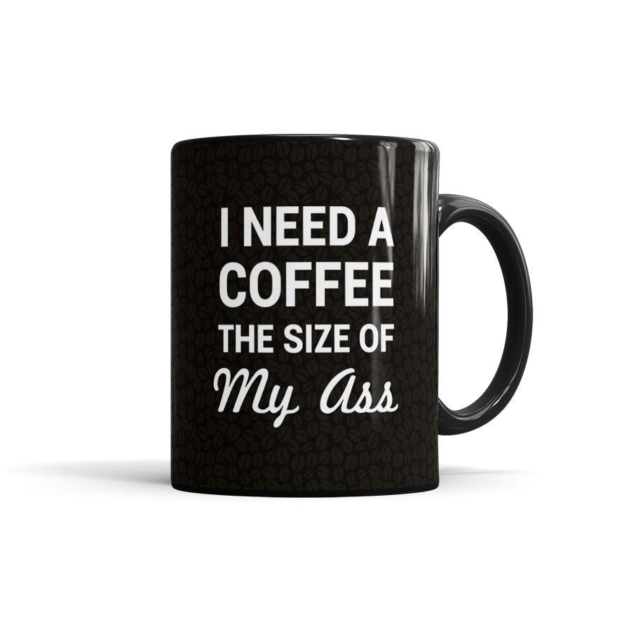 I Need A Coffee The Size Of My Ass