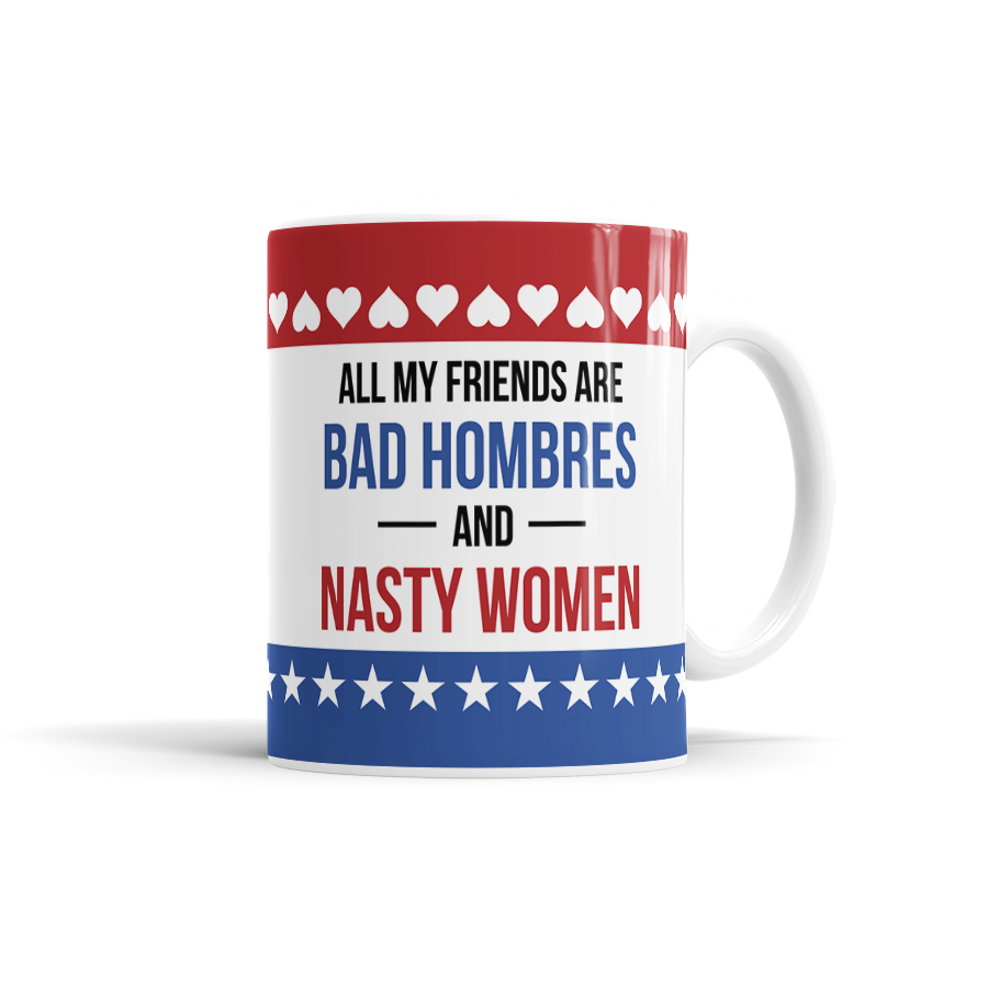 All My Friends Are Bad Hombres & Nasty Women